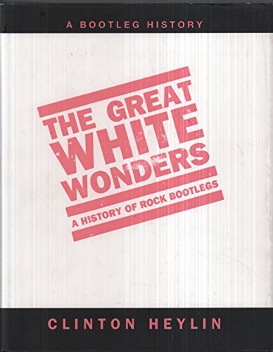 The Great White Wonders: A History of Rock Bootlegs by Heylin, Clinton Hardback