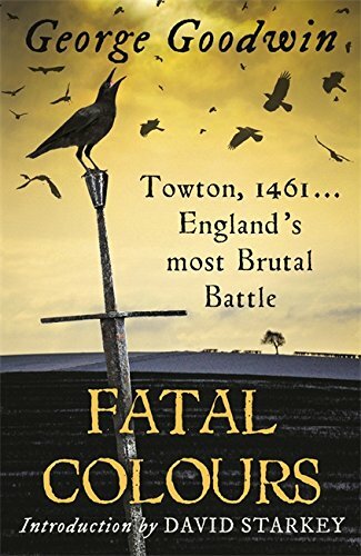 Fatal Colours: Towton, 1461 – England’s Most Brutal Battle by Goodwin, George
