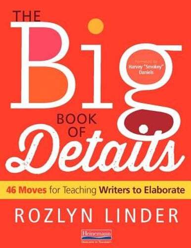 The Big Book of Details: 46 Moves for Teaching Writers to Elaborate by Daniels