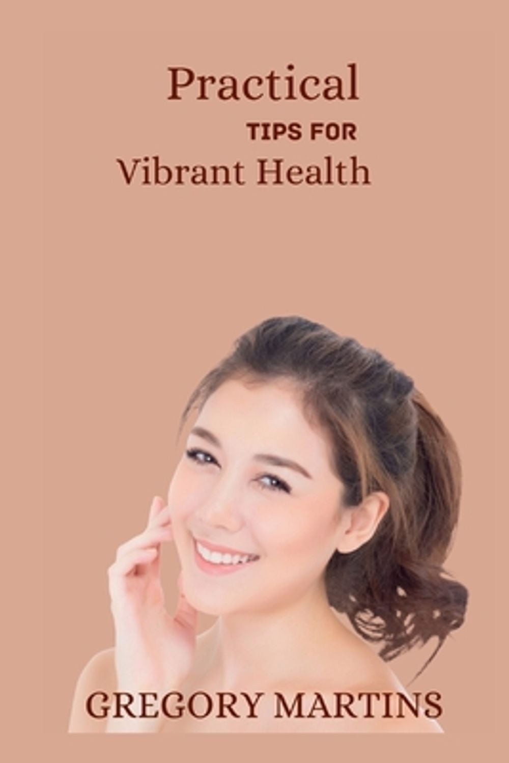 Practical Tips For Vibrant Health: A Holistic Guide to Nourish Your Body, mind a