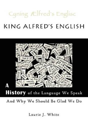 King Alfred’s English: A History of the Language We Speak and Why We Shou – GOOD