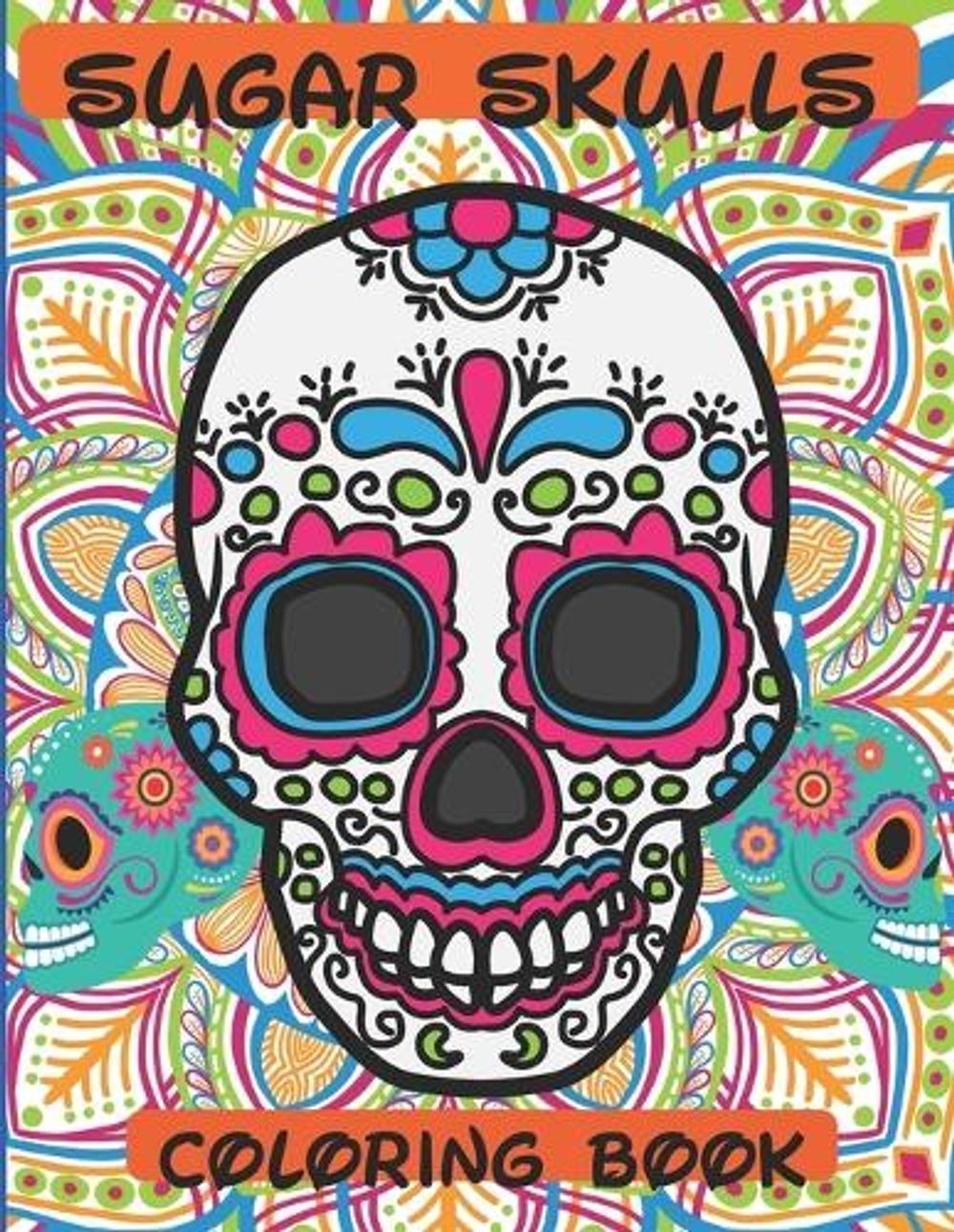 Sugar Skulls Coloring Book: 76 Designs to Immerse You in a Sugar World of Creati