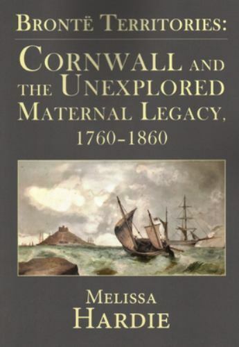 Bronte Territories : Cornwall and the Unexplored Maternal Legacy 1760-1870, P…