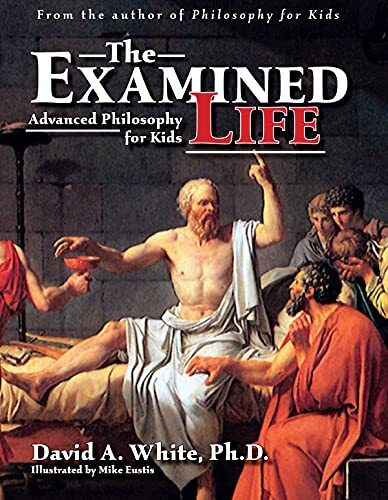 The Examined Life: Advanced Philosophy for Kids (Grades 7-12) 1st Edition