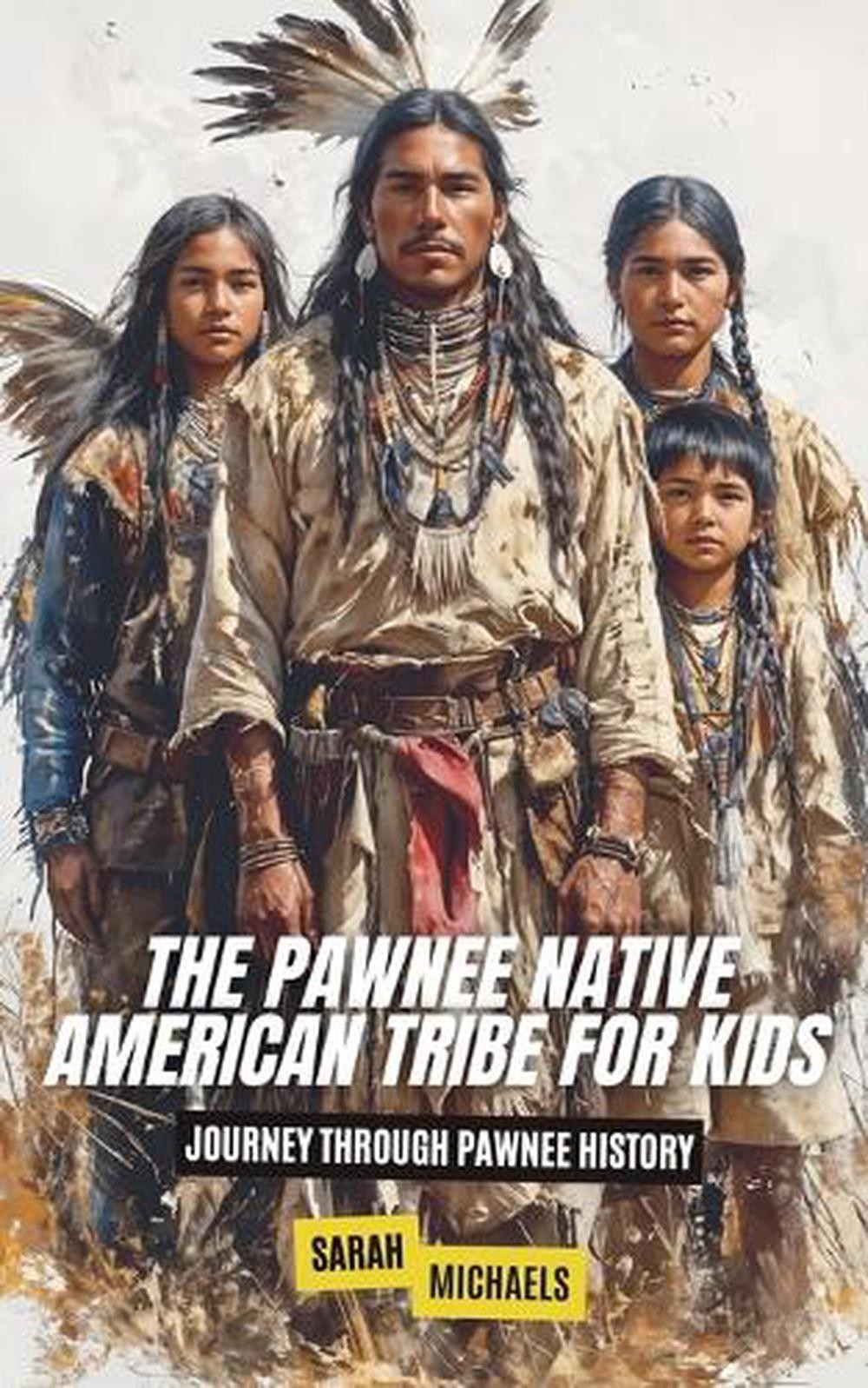 The Pawnee Native American Tribe For Kids: Journey into Pawnee Culture by Sarah