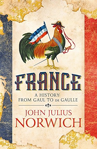 FRANCE: A HISTORY: FROM GAUL TO DE GAULLE By John Julius Norwich – Hardcover VG+