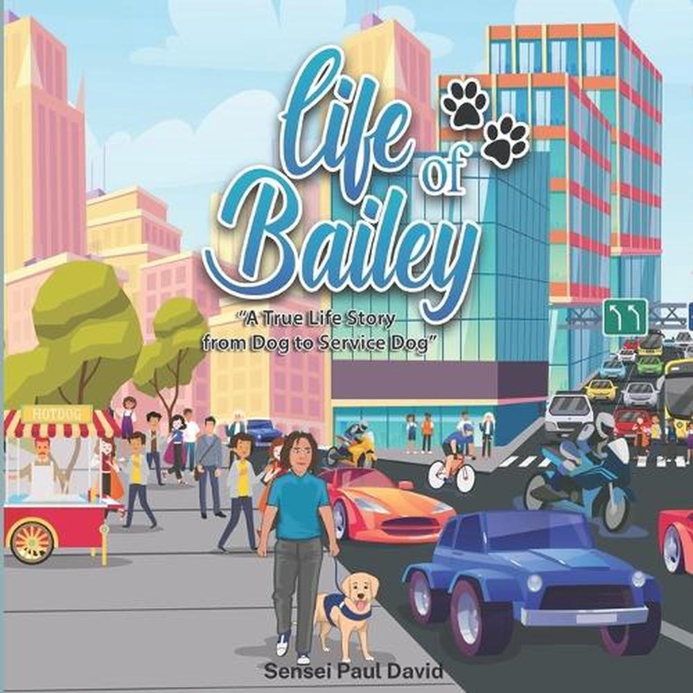 Life of Bailey: A True Life Story From Dog To Service Dog by Sensei Paul David (