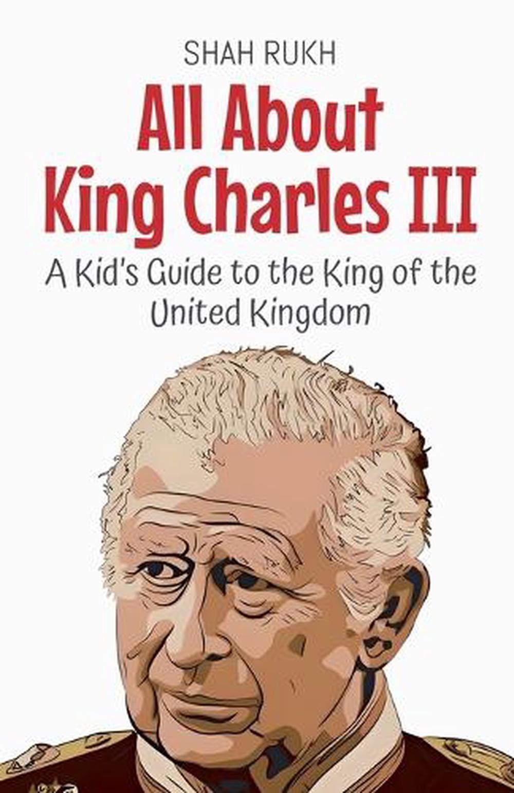 All About King Charles III: A Kid’s Guide to the King of the United Kingdom by S