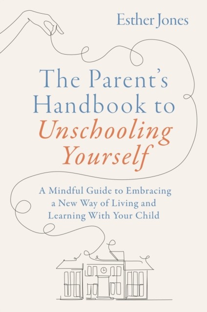 THE PARENTS HANDBOOK TO UNSCHOOLING YO by ESTHER JONES Paperback Self Help