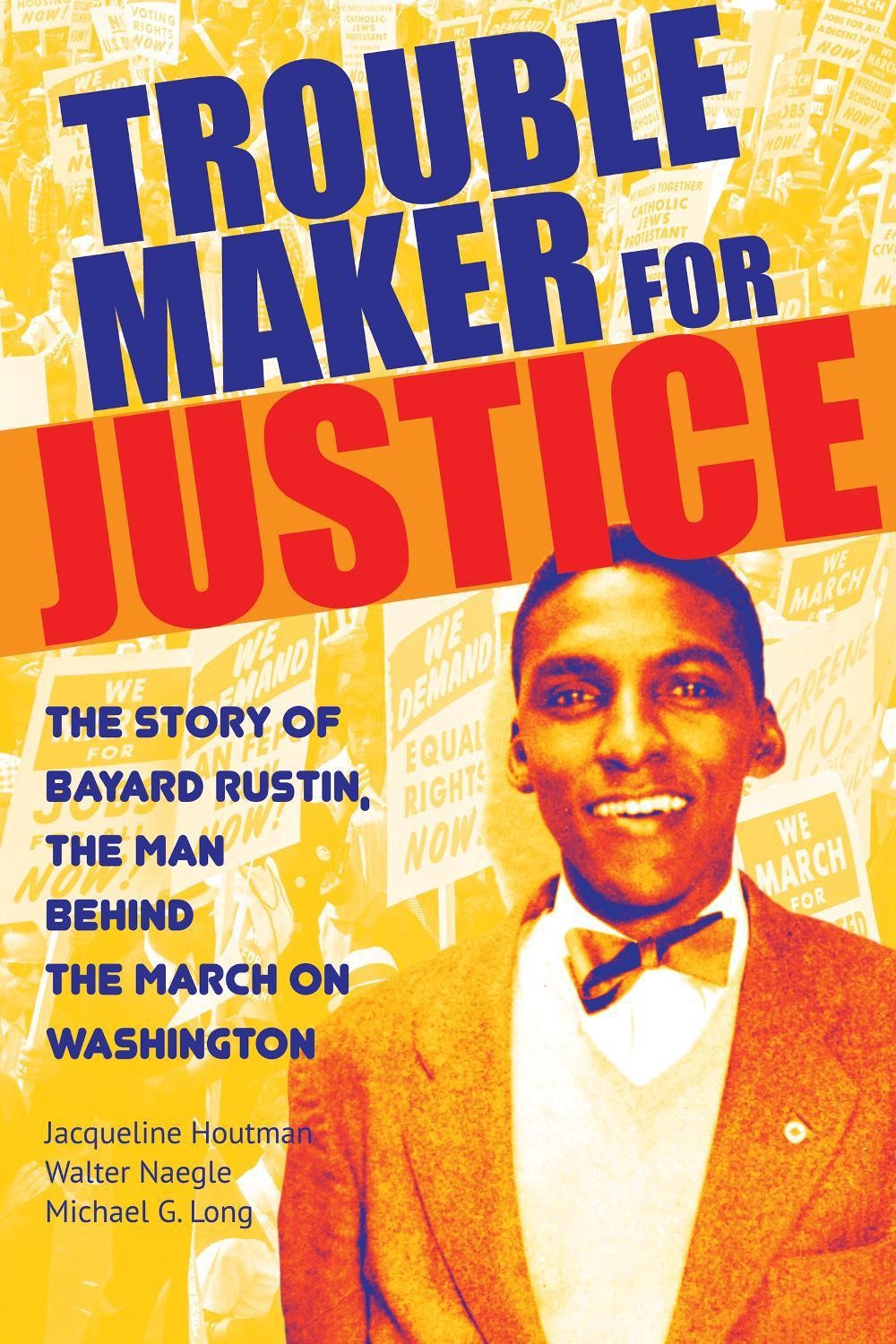 Troublemaker for Justice: The Story of Bayard Rustin, the Man Behind the March o