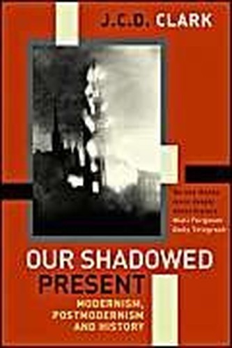 Our Shadowed Present: Modernism, Postmodernism and … by J.C.D. Clark Paperback