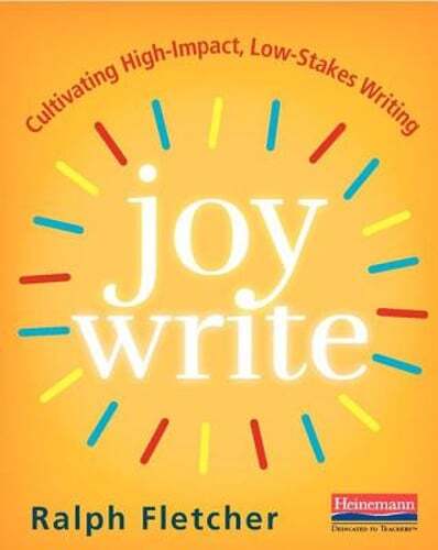 Joy Write: Cultivating High-Impact, Low-Stakes Writing by Ralph Fletcher: New