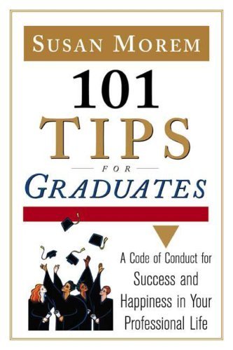101 Tips For Graduates: A Code Of Conduct For Success And Happines Morem, Susan