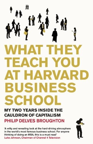 WHAT THEY TEACH YOU AT HARVARD BUSINESS SCHOOL By Philip Delves Broughton *NEW*