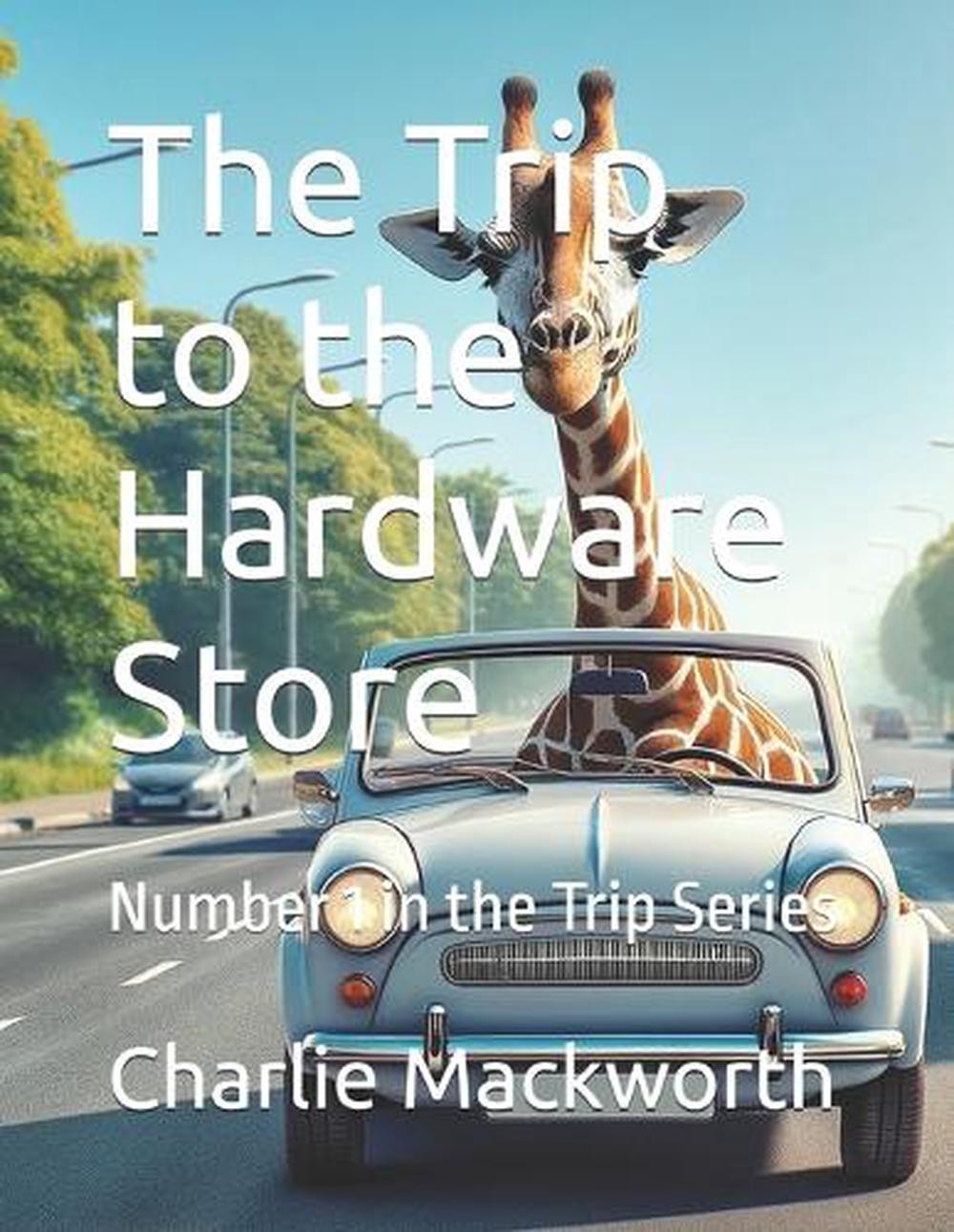 The Trip to the Hardware Store: Number 1 in the Trip Series by Charlie Mackworth