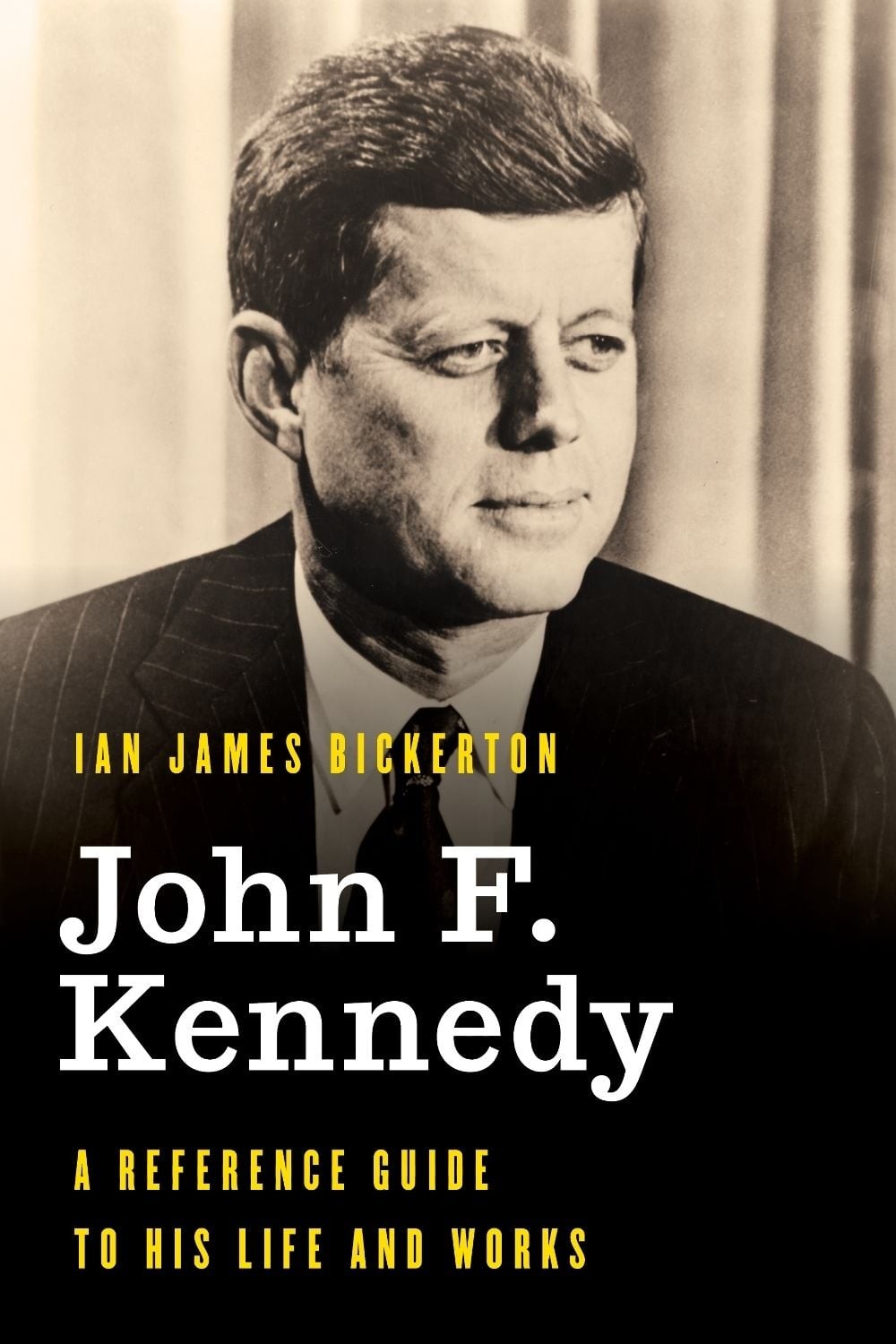 John F. Kennedy: A Reference Guide to His Life and Works by Ian James Bickerton