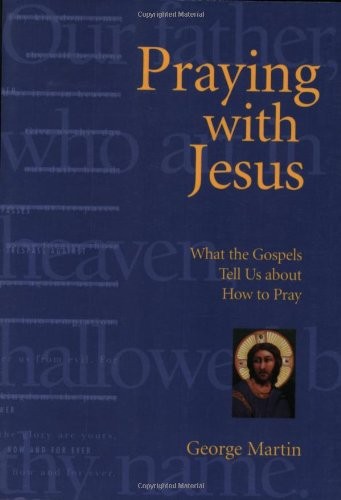 PRAYING WITH JESUS: WHAT THE GOSPELS TELL US ABOUT HOW TO By George Martin Mint
