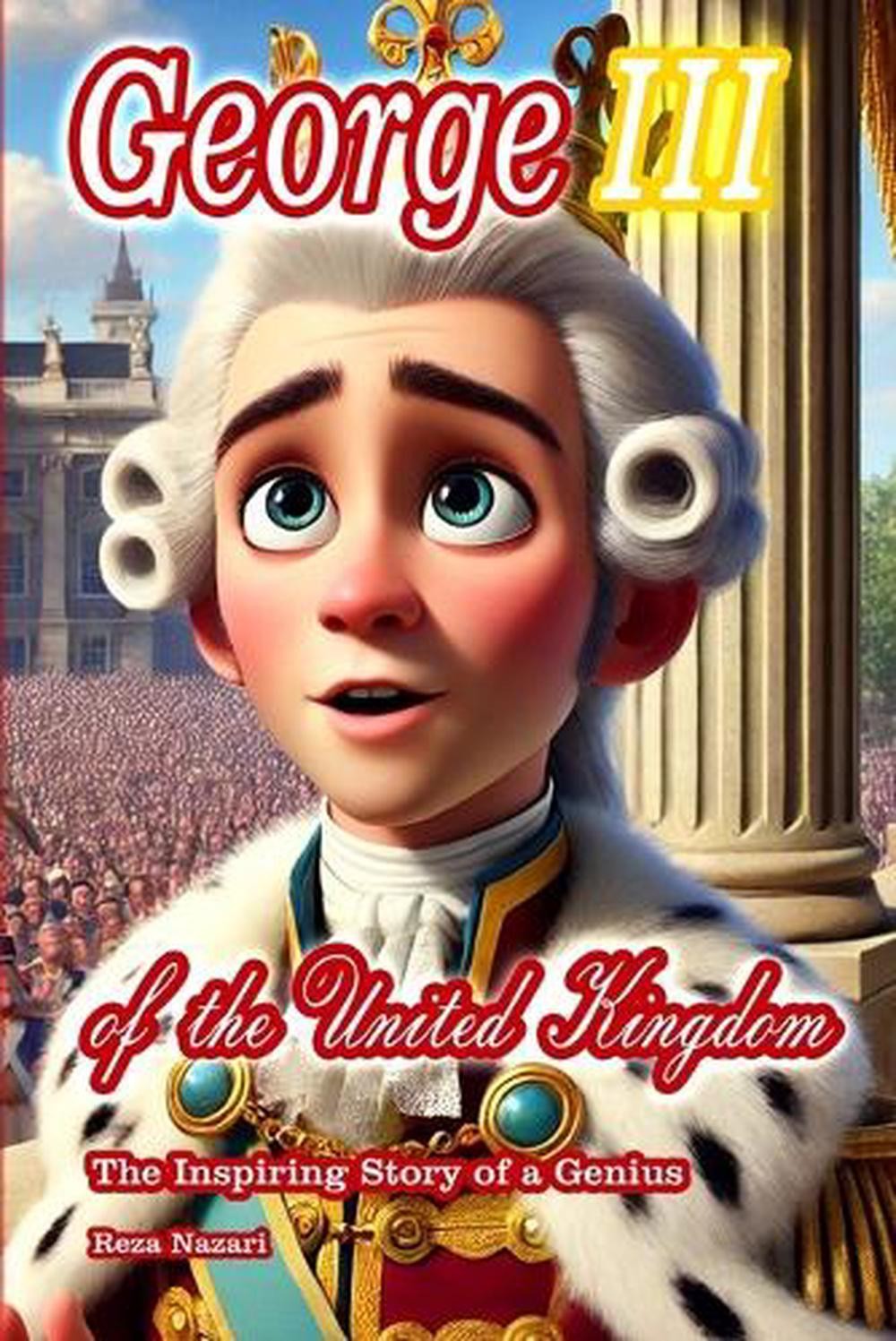 George III of the United Kingdom: The Inspiring Story of a Genius by Reza Nazari