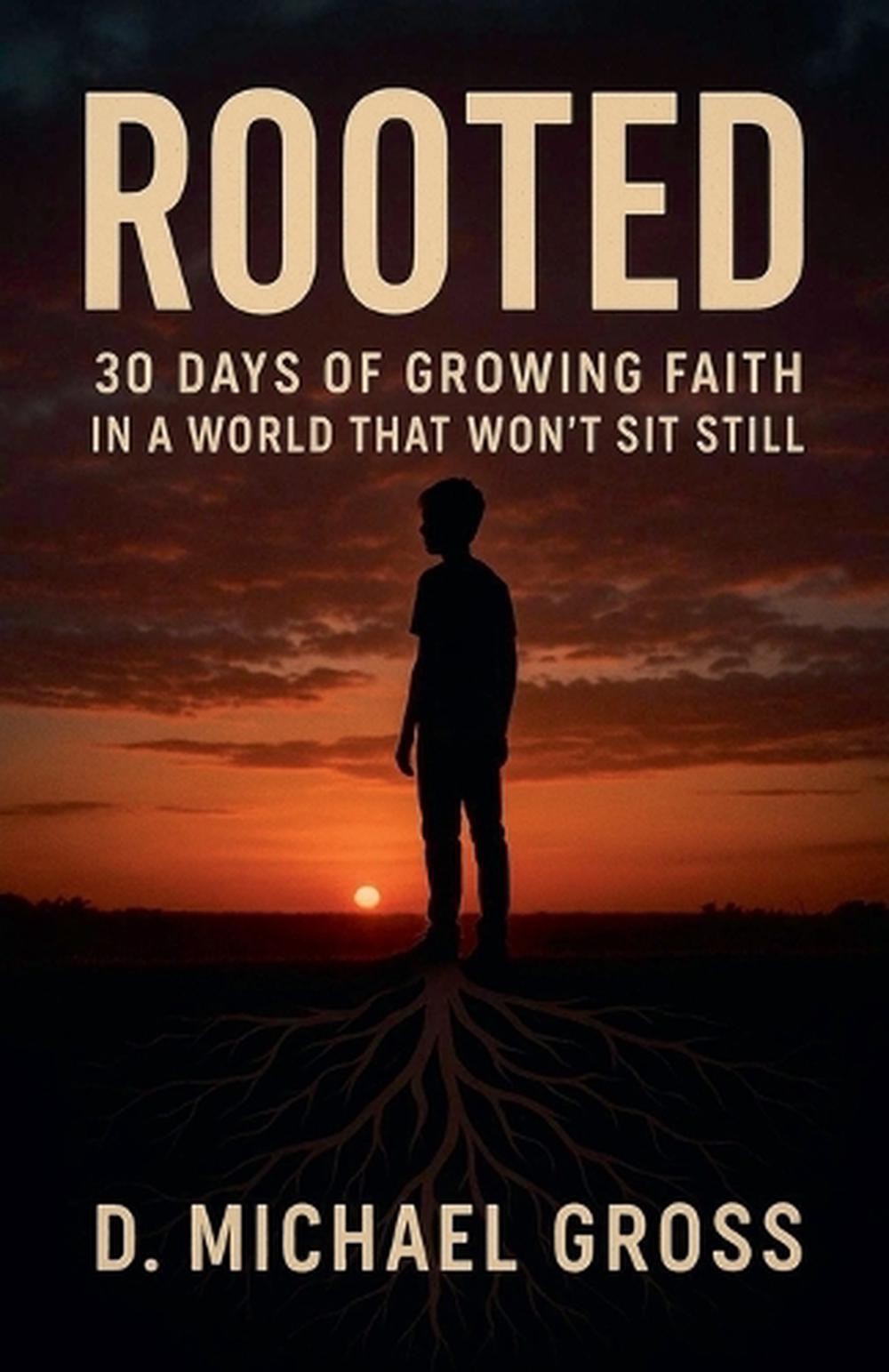 Rooted: 30 Days of Growing Faith in a World That Won’t Sit Still by D. Michael G
