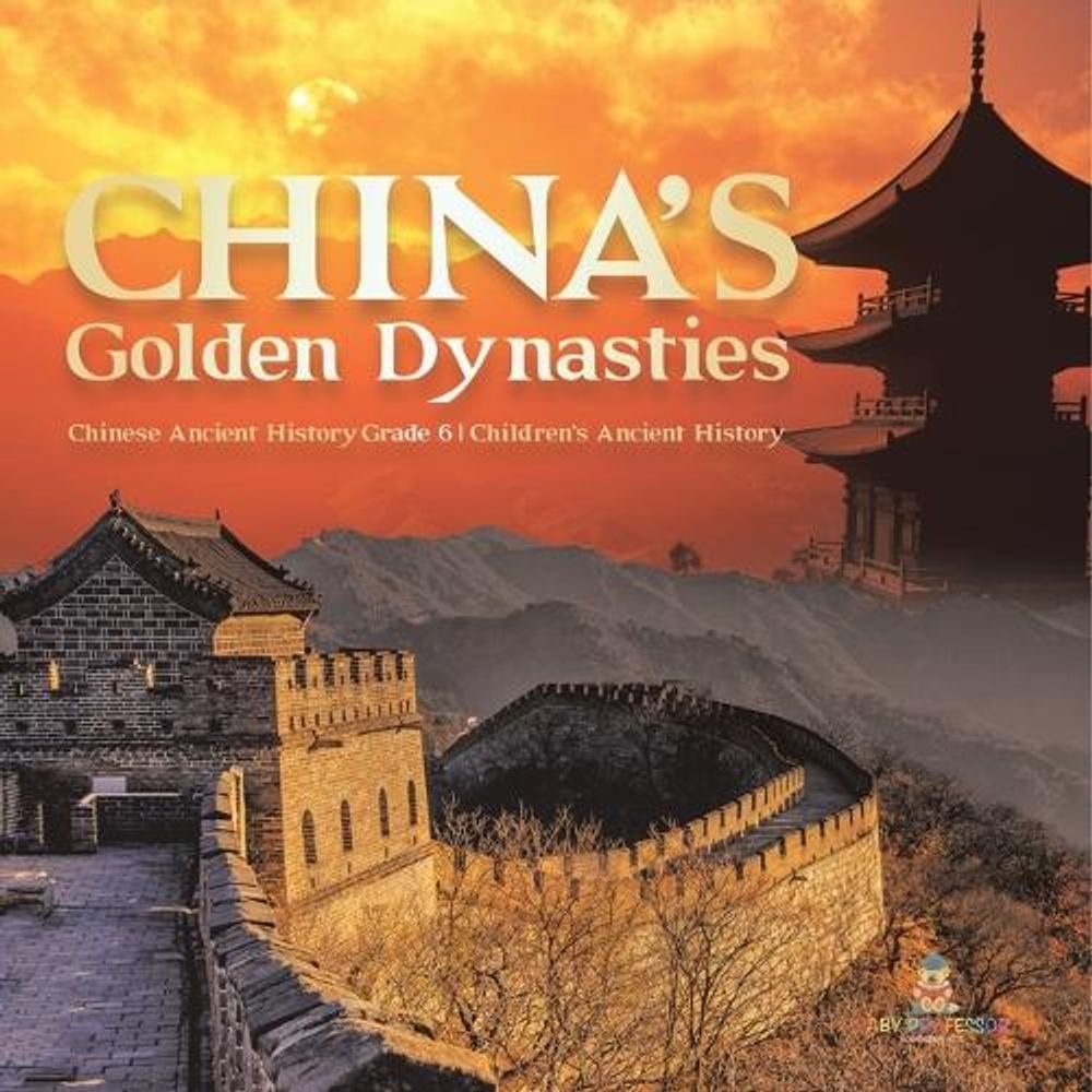 China’s Golden Dynasties Chinese Ancient History Grade 6 Children’s Ancient Hist