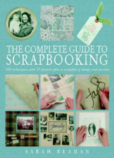 The Complete Guide to Scrapbooking: 100 Techniques and 25 Projects Plus a Swipe