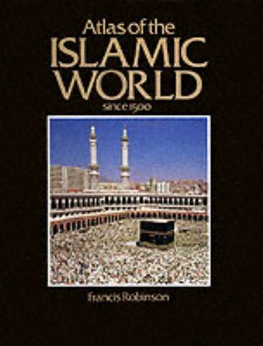 Atlas of the Islamic World Since 1500 (CULTURAL ATLAS OF) by Francis Robinson