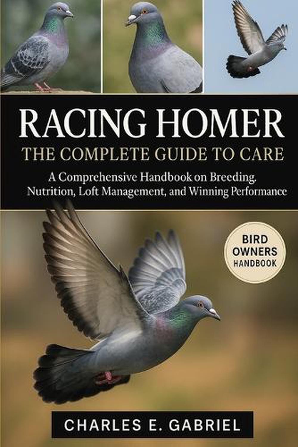 Racing Homer: THE COMPLETE GUIDE TO CARE: A Comprehensive Handbook on Breeding,