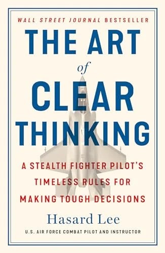 The Art of Clear Thinking: A Stealth Fighter Pilot’s Timeless Rules for Making T