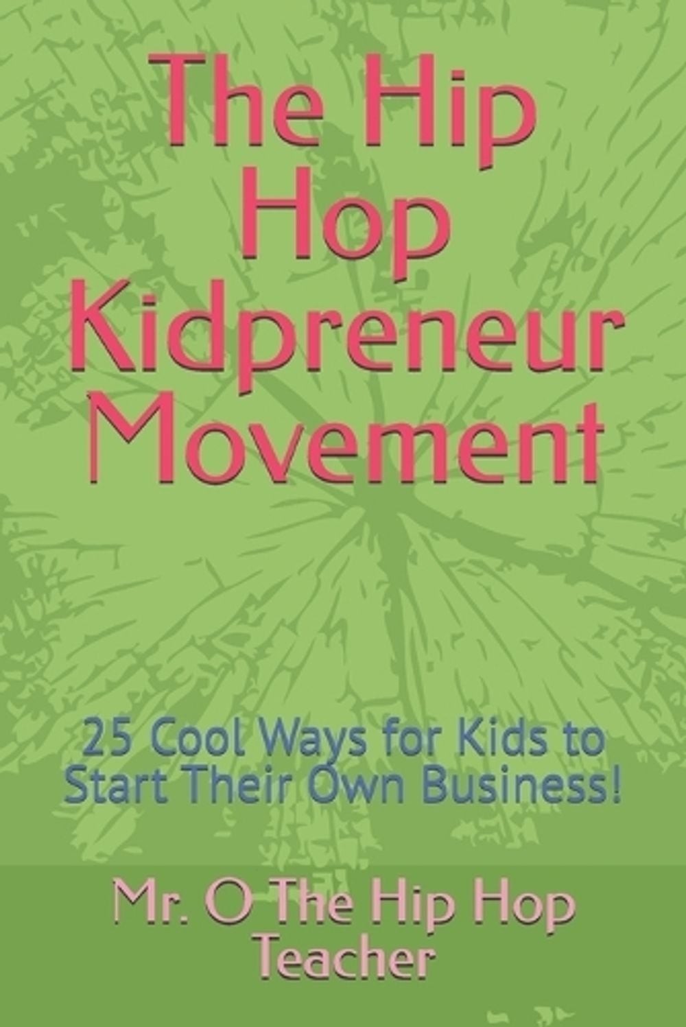 The Hip Hop Kidpreneur Movement: 25 Cool Ways for Kids to Start Their Own Busine