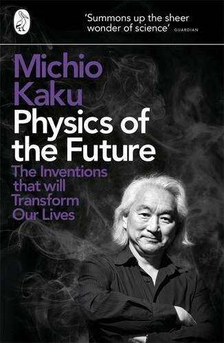 Physics of the Future: The Inventions That Will Transform Our Lives By Michio K