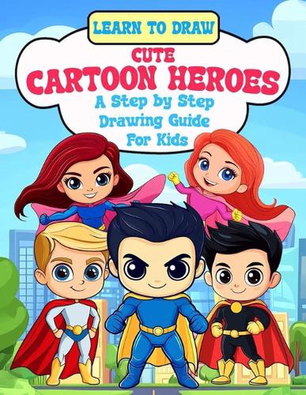 Learn To Draw Cute Cartoon Heroes: A Step By Step Drawing Guide For Kids by Azch