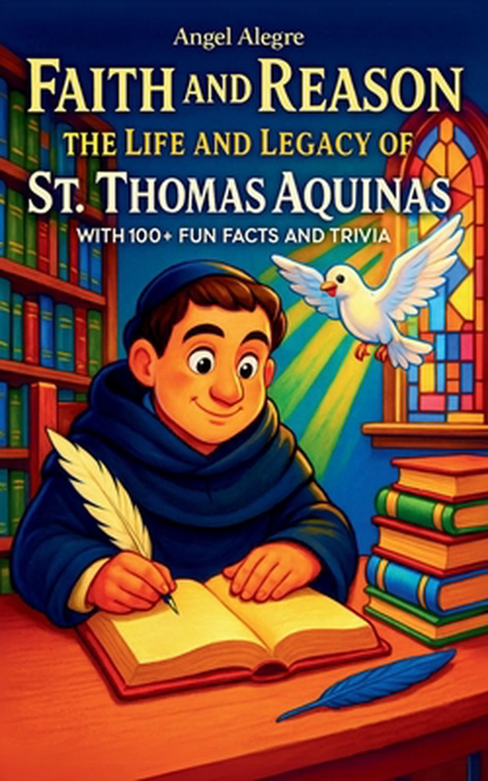 Faith and Reason: The Life and Legacy of St. Thomas Aquinas with 100+ Fun Facts