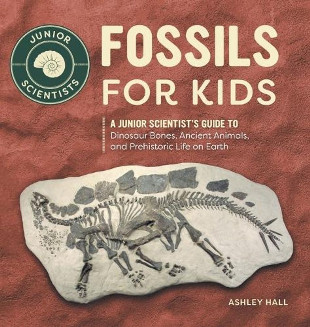 Fossils for Kids: A Junior Scientist’s Guide to Dinosaur Bones, Ancient Animals,