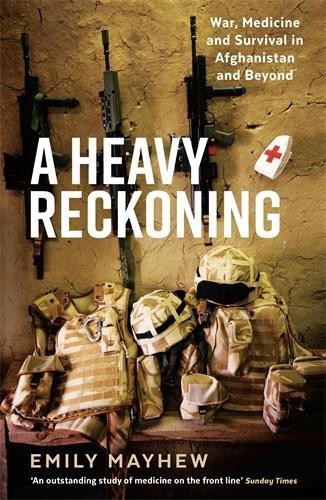 A Heavy Reckoning : War, Medicine and Survival in Afghanistan… by Emily Mayhew