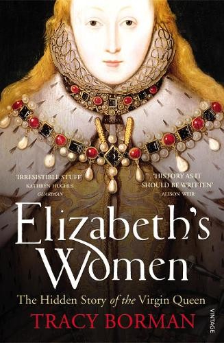 Elizabeth’s Women: The Hidden Story of the Virgin … by Borman, Tracy Paperback