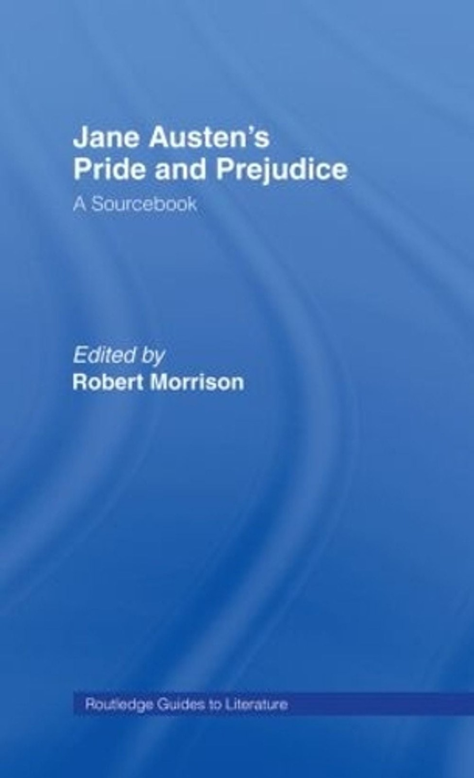 Jane Austen’s Pride and Prejudice: A Routledge Study Guide and Sourcebook by Rob