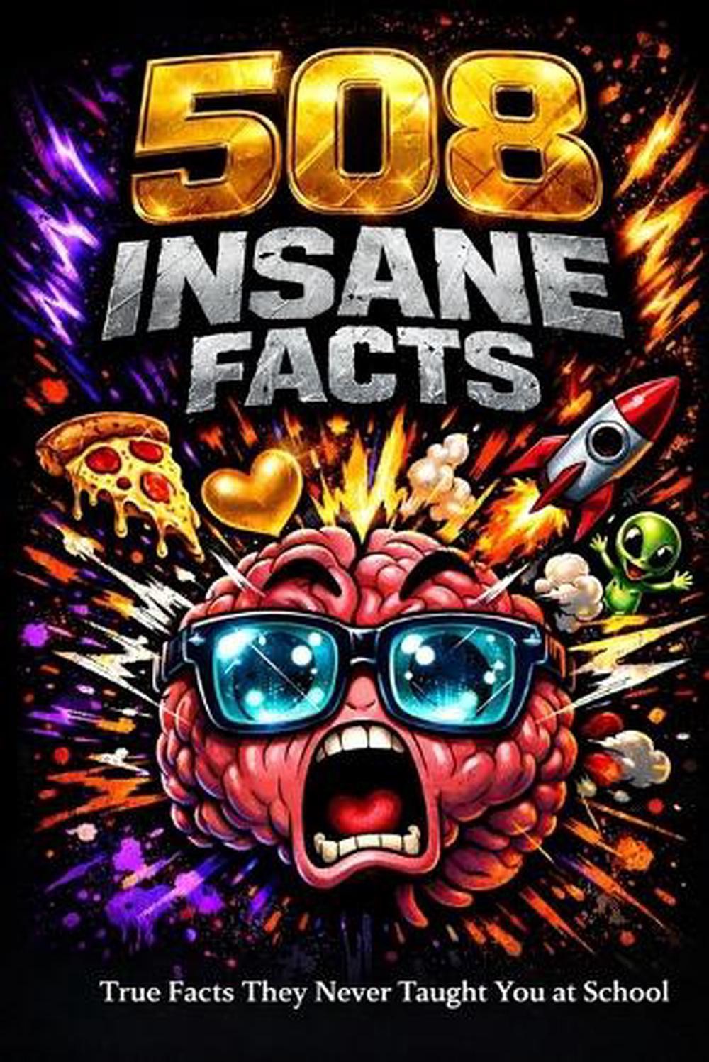 508 Insane Facts: Mind-Blowing Truths About the Human Body, Animals, Space, Love
