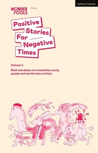 Positive Stories for Negative Times, Volume 4: Bold new plays co-created by: New