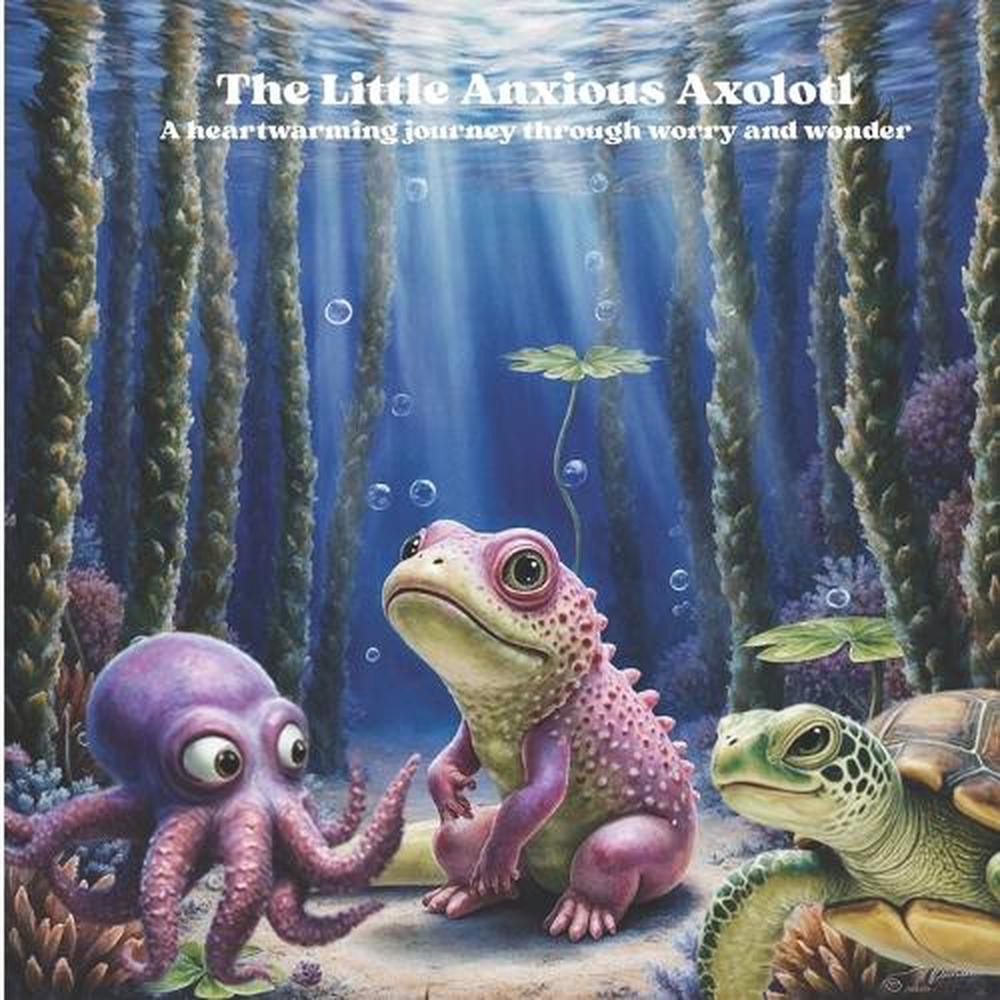 The Little Anxious Axolotl: A heartwarming journey through worry and wonder by J