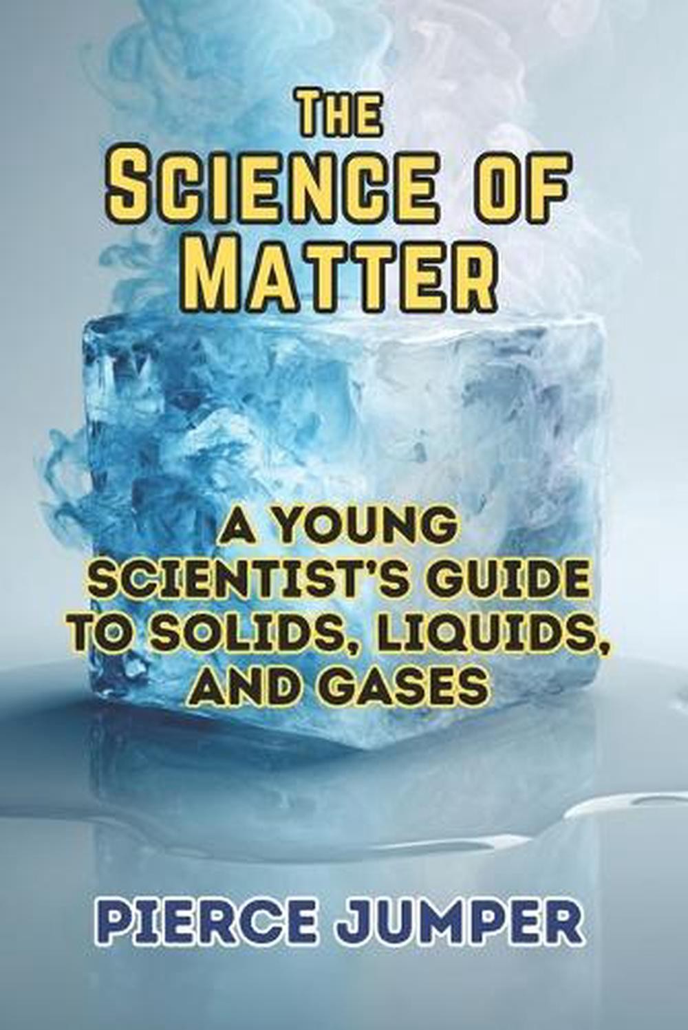 The Science of Matter: A Young Scientist’s Guide to Solids, Liquids, and Gases b