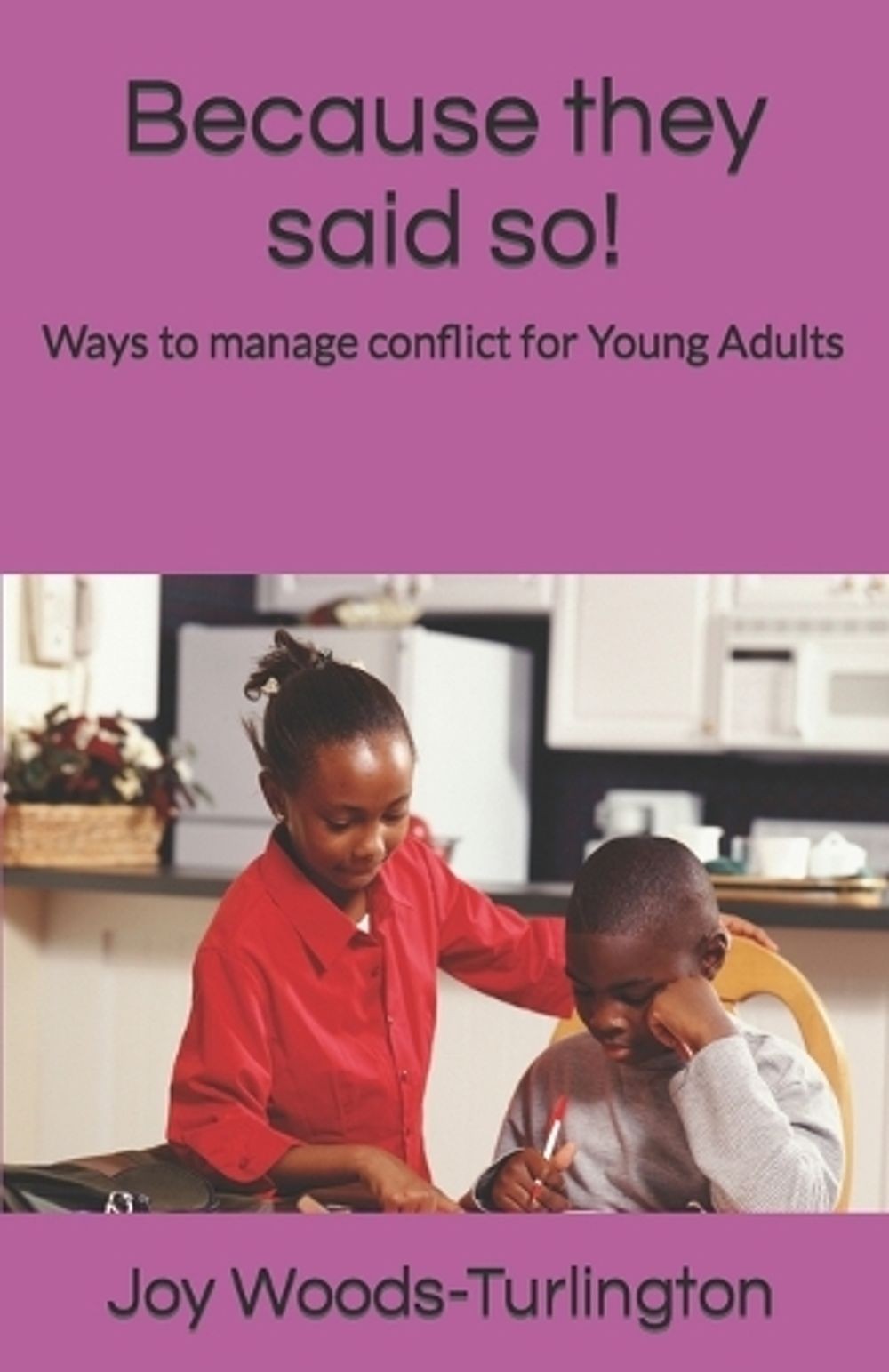 Because they said so!: Ways to manage conflict for Young Adults by Joy A. Woods-