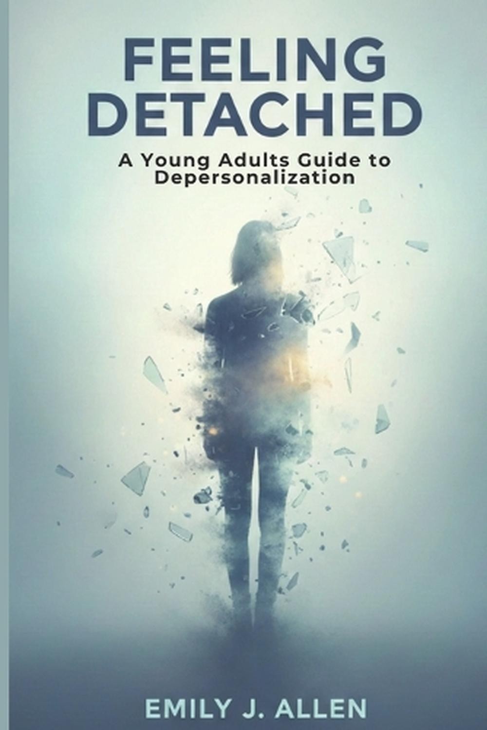 Feeling Detached: A Young Adults Guide to Depersonalization by Emily J. Allen Pa