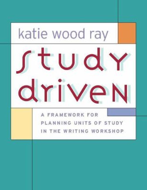 Study Driven : A Framework for Planning Units of Study in the Wri