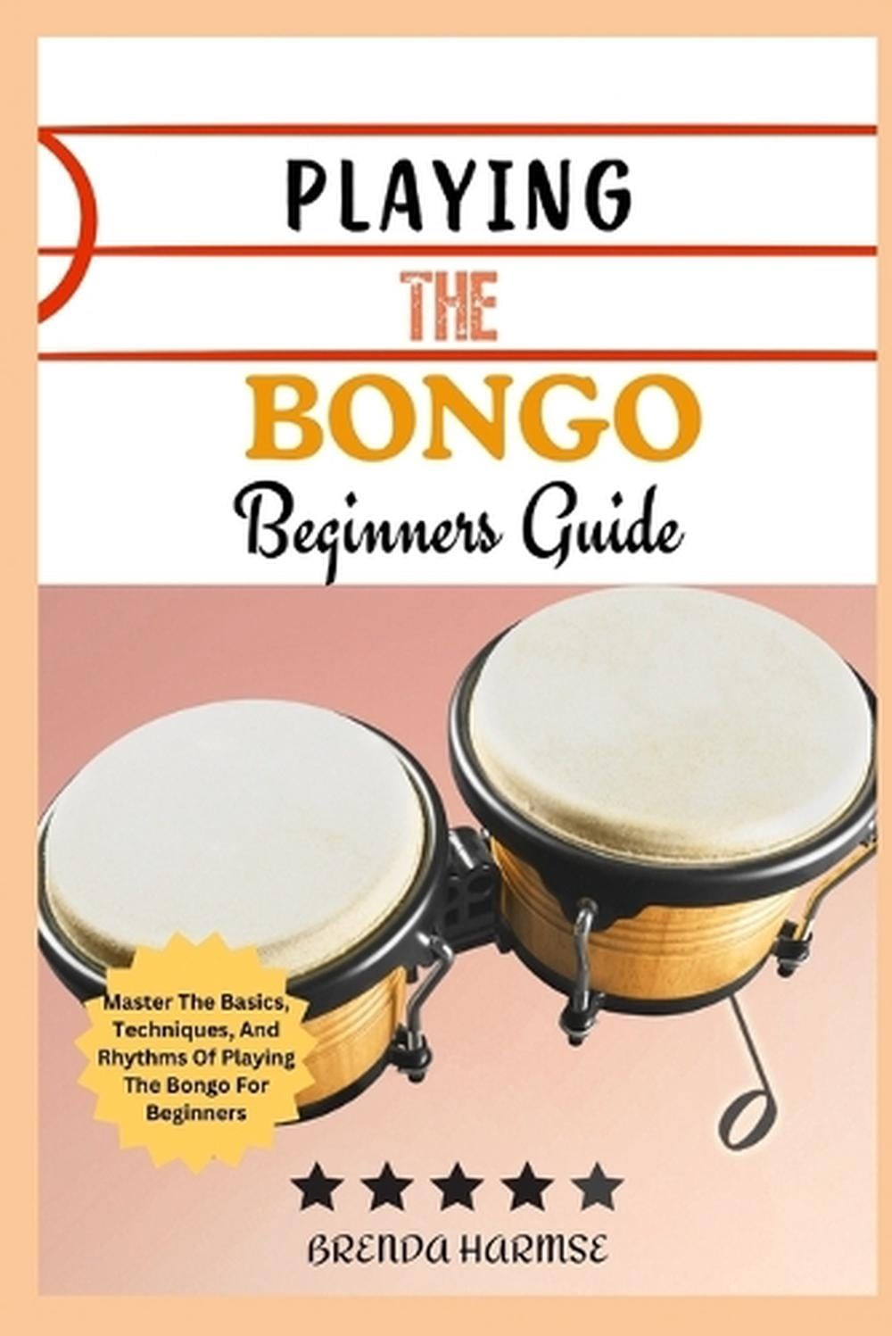 Playing the Bongo Beginners Guide: Master The Basics, Techniques, And Rhythms Of