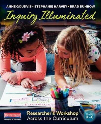 Inquiry Illuminated: Researcher’s Workshop Across the Curriculum by Anne Goudvis