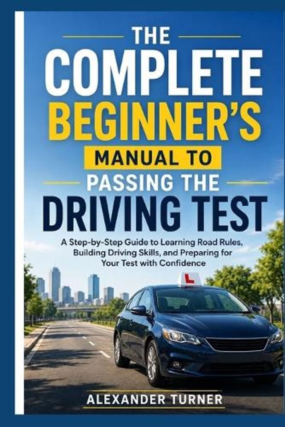 The Complete Beginner’s Manual to Passing the Driving Test: A Step-by-Step Guide