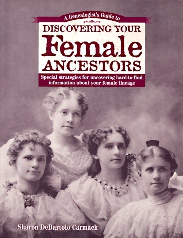 A GENEALOGIST’S GUIDE TO DISCOVERING YOUR FEMALE By Sharon Debartolo Carmack