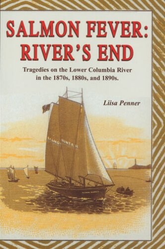 Salmon Fever: River’s End : Tragedies on the Lower Columbia River in the 1870…