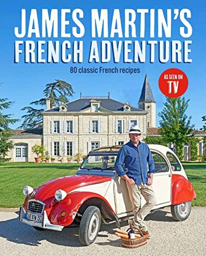 James Martin’s French Adventure: 80 Classic French Recipes By James Martin