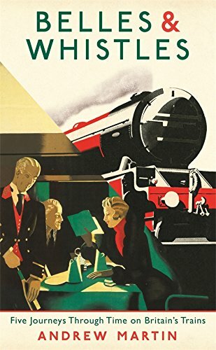 Belles and Whistles: Journeys Through Time on Britain’s Trains By Andrew Martin
